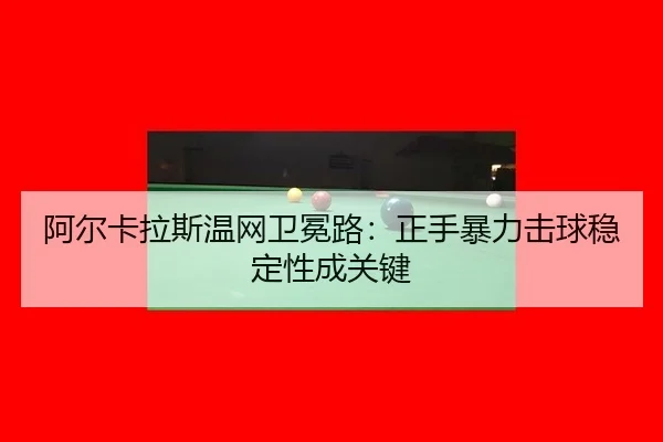 阿尔卡拉斯温网卫冕路：正手暴力击球稳定性成关键