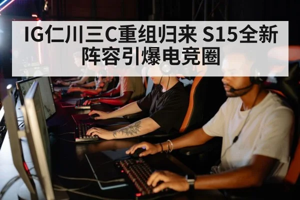 IG仁川三C重组归来 S15全新阵容引爆电竞圈