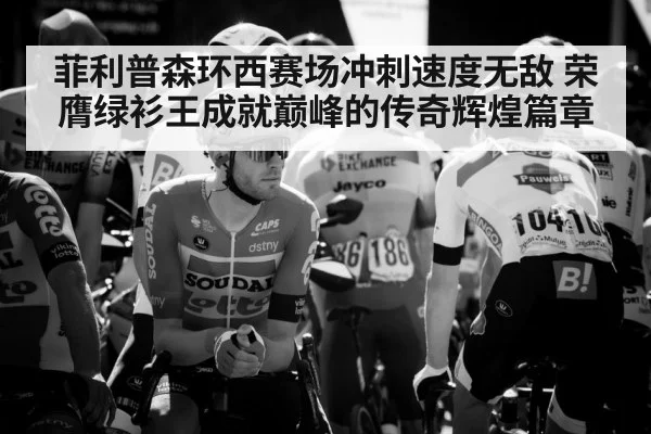 菲利普森环西赛场冲刺速度无敌 荣膺绿衫王成就巅峰的传奇辉煌篇章