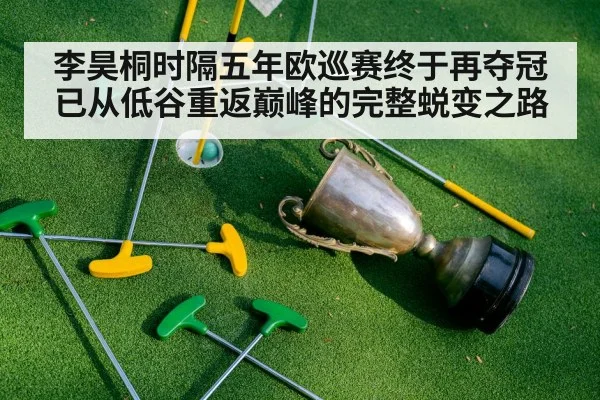 李昊桐时隔五年欧巡赛终于再夺冠 已从低谷重返巅峰的完整蜕变之路