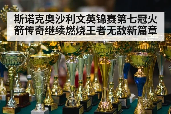 斯诺克奥沙利文英锦赛第七冠火箭传奇继续燃烧王者无敌新篇章