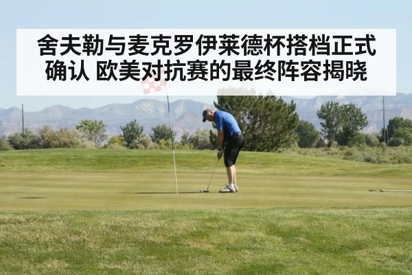 舍夫勒与麦克罗伊莱德杯搭档正式确认 欧美对抗赛的最终阵容揭晓