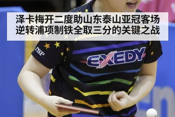泽卡梅开二度助山东泰山亚冠客场逆转浦项制铁全取三分的关键之战